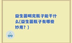 益生菌喝完瓶子能干什么(益生菌瓶子有哪些妙用？)