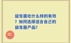 益生菌吃什么样的有效？如何选择适合自己的益生菌产品？