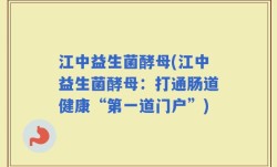 江中益生菌酵母(江中益生菌酵母：打通肠道健康“第一道门户”)