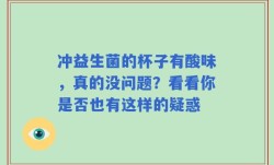 冲益生菌的杯子有酸味，真的没问题？看看你是否也有这样的疑惑