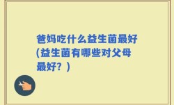 爸妈吃什么益生菌最好(益生菌有哪些对父母最好？)