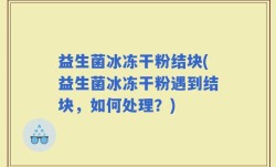 益生菌冰冻干粉结块(益生菌冰冻干粉遇到结块，如何处理？)
