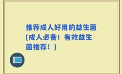 推荐成人好用的益生菌(成人必备！有效益生菌推荐！)