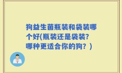 狗益生菌瓶装和袋装哪个好(瓶装还是袋装？哪种更适合你的狗？)
