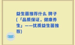益生菌推荐什么 牌子(「品质保证，健康养生」——优质益生菌推荐)
