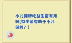 小儿健脾吃益生菌有用吗(益生菌有助于小儿健脾？)