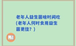 老年人益生菌啥时间吃(老年人何时食用益生菌更佳？)