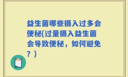益生菌哪些摄入过多会便秘(过量摄入益生菌会导致便秘，如何避免？)