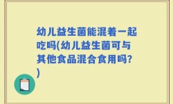 幼儿益生菌能混着一起吃吗(幼儿益生菌可与其他食品混合食用吗？)