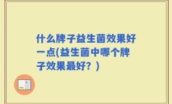 什么牌子益生菌效果好一点(益生菌中哪个牌子效果最好？)