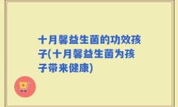 十月馨益生菌的功效孩子(十月馨益生菌为孩子带来健康)