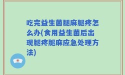 吃完益生菌腿麻腿疼怎么办(食用益生菌后出现腿疼腿麻应急处理方法)