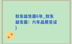 敖东益生菌6年_敖东益生菌：六年品质见证)
