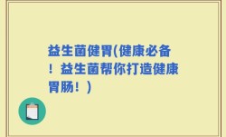 益生菌健胃(健康必备！益生菌帮你打造健康胃肠！)