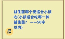益生菌哪个更适合小孩吃(小孩适合吃哪一种益生菌？ )