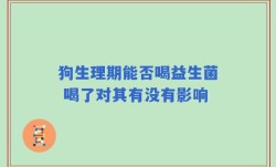狗生理期能否喝益生菌 喝了对其有没有影响