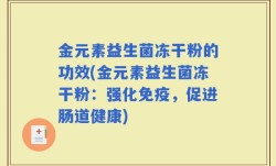 金元素益生菌冻干粉的功效(金元素益生菌冻干粉：强化免疫，促进肠道健康)