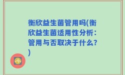 衡欣益生菌管用吗(衡欣益生菌适用性分析：管用与否取决于什么？)