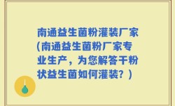 南通益生菌粉灌装厂家(南通益生菌粉厂家专业生产，为您解答干粉状益生菌如何灌装？)