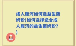 成人腹泻如何选益生菌奶粉(如何选择适合成人腹泻的益生菌奶粉？)