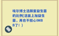 埃尔博士洁颜蜜益生菌的比例(洁面上加益生菌，再也不担心IMBB了！)