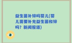 益生菌补锌吗婴儿(婴儿需要补充益生菌和锌吗？新闻报道)