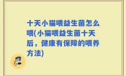十天小猫喂益生菌怎么喂(小猫喂益生菌十天后，健康有保障的喂养方法)