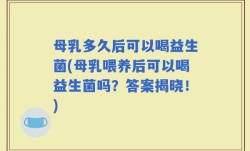 母乳多久后可以喝益生菌(母乳喂养后可以喝益生菌吗？答案揭晓！)