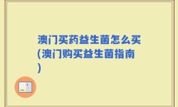 澳门买药益生菌怎么买(澳门购买益生菌指南)
