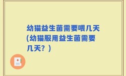 幼猫益生菌需要喂几天(幼猫服用益生菌需要几天？)