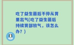 吃了益生菌后不停从胃里出气(吃了益生菌后持续胃部放气，该怎么办？)