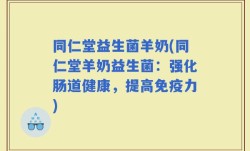 同仁堂益生菌羊奶(同仁堂羊奶益生菌：强化肠道健康，提高免疫力)
