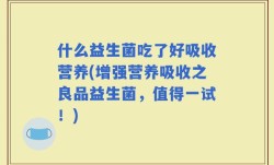 什么益生菌吃了好吸收营养(增强营养吸收之良品益生菌，值得一试！)