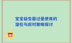 宝宝益生菌过量使用的潜在与应对策略探讨