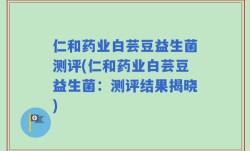 仁和药业白芸豆益生菌测评(仁和药业白芸豆益生菌：测评结果揭晓)