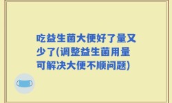 吃益生菌大便好了量又少了(调整益生菌用量可解决大便不顺问题)