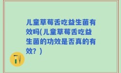 儿童草莓舌吃益生菌有效吗(儿童草莓舌吃益生菌的功效是否真的有效？)