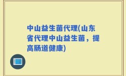 中山益生菌代理(山东省代理中山益生菌，提高肠道健康)