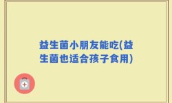 益生菌小朋友能吃(益生菌也适合孩子食用)