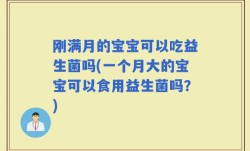 刚满月的宝宝可以吃益生菌吗(一个月大的宝宝可以食用益生菌吗？)