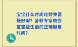 宝宝什么时间吃益生菌最好呢？营养专家教你宝宝益生菌的正确服用时间？