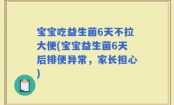 宝宝吃益生菌6天不拉大便(宝宝益生菌6天后排便异常，家长担心)