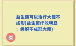 益生菌可以治疗大便不成形(益生菌疗效明显：缓解不成形大便)