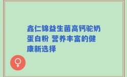 鑫仁锦益生菌高钙驼奶蛋白粉 营养丰富的健康新选择