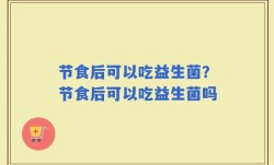 节食后可以吃益生菌？节食后可以吃益生菌吗