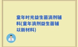 童年时光益生菌滴剂辅料(童年滴剂益生菌辅以新材料)