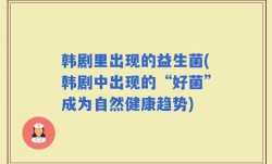 韩剧里出现的益生菌(韩剧中出现的“好菌”成为自然健康趋势)