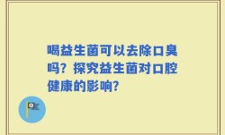 喝益生菌可以去除口臭吗？探究益生菌对口腔健康的影响？