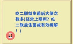 吃二联益生菌后大便次数多(经常上厕所？吃二联益生菌或有效缓解！)