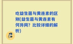 吃益生菌与黄连素的区别(益生菌与黄连素有何异同？比较详细的解析)